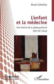 L'enfant et la médecine - Une histoire de la pédopsychiatrie (XIXEME-XXEME SIECLE)