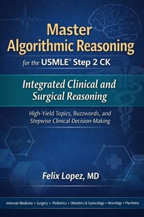 Master Algorithmic Reasoning for the USMLE Step 2 CK Integrated Clinical and Surgical Reasoning High-Yield Topics, Buzzwords, and Stepwise Clinical Decision-Making