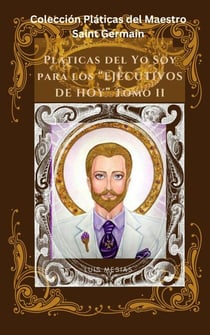 Pláticas del Yo Soy Para Los Ejecutivos de Hoy Tomo II - Colección Pláticas del Maestro Saint Germain, #2