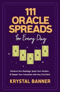 111 Oracle Spreads for Every Day - Enhance Your Readings, Spark Your Intuition, &amp; Deepen Your Connection with Any Card Deck