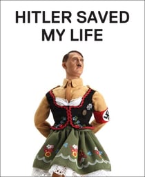 Hitler Saved My Life - WARNING—This book makes jokes about the Third Reich, the Reign of Terror, World War I, cancer, Millard Fillmore, Chernobyl, and features a full-frontal nude photograph of an unattractive man.