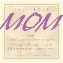 All About Mom - From Mark Twain to Maya Angelou--Insights, Thoughts, And Life Lessons on Motherhood
