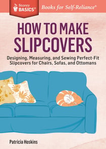 How to Make Slipcovers - Designing, Measuring, and Sewing Perfect-Fit Slipcovers for Chairs, Sofas, and Ottomans. A Storey BASICS® Title
