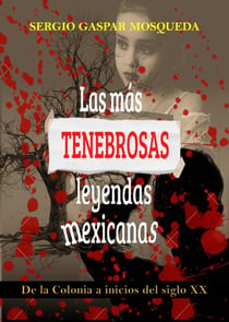 Las Más Tenebrosas Leyendas Mexicanas. De La Colonia A Inicios Del Siglo XX