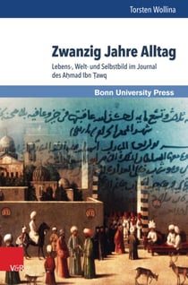Zwanzig Jahre Alltag - Lebens-, Welt- und Selbstbild im Journal des Aḥmad Ibn Ṭawq