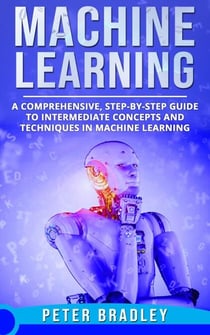 Machine Learning - A Comprehensive, Step-by-Step Guide to Intermediate Concepts and Techniques in Machine Learning - 2