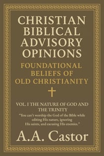 Christian Biblical Advisory Opinions: Foundational Beliefs of Old Christianity - VOL. I THE NATURE OF GOD AND THE TRINITY - Foundational Beliefs of Old Christianity, #1
