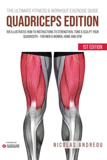 The Ultimate Fitness & Workout Exercise Guide: Quadriceps Edition 106 Illustrated How-to Instructions to Strengthen, Tone & Sculpt your Quadriceps - for Men & Women, Home and Gym - The Ultimate Fitness & Workout Exercise Guide, #0