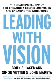 Leading with Vision - The Leader's Blueprint for Creating a Compelling Vision and Engaging the Workforce