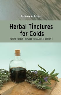 Herbal Tinctures for Colds: Making Herbal Tinctures  with Alcohol at Home - Home Herbarium series, #2