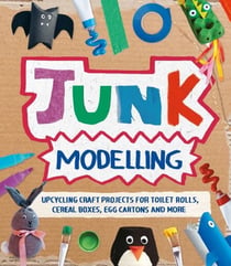 Junk Modelling - Upcycling Craft Projects for Toilet Rolls, Cereal Boxes, Egg Cartons and More
