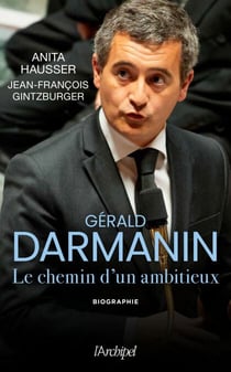 Gérald Darmanin - Les secrets d'un ambitieux - Les secrets d'un ambitieux