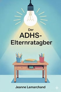 Der ADHS-Elternratgeber : Der ADHS-Elternratgeber   Strategien und Tools für Hausaufgaben ohne Tränen