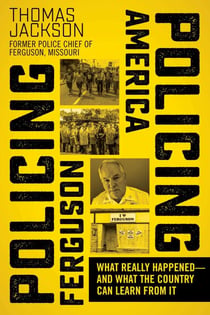 Policing Ferguson, Policing America - What Really Happened—and What the Country Can Learn from It