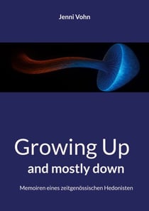 Growing Up and mostly down - Memoiren eines zeitgenössischen Hedonisten