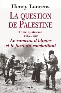 La Question de Palestine, tome 4 - Le rameau d'olivier et le fusil du combattant (1967-1982)
