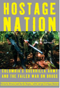 Hostage Nation - Colombia's Guerrilla Army and the Failed War on Drugs