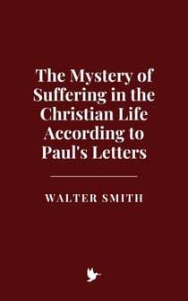 The Mystery of Suffering in the Christian Life According to Paul's Letters
