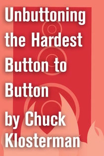 Unbuttoning the Hardest Button to Button - An Essay from Chuck Klosterman IV