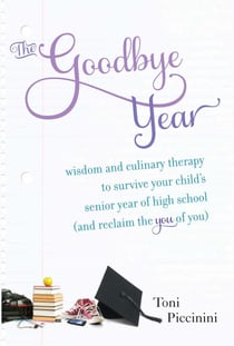 The Goodbye Year - Wisdom and Culinary Therapy to Survive Your Child's Senior Year of High School (and Reclaim the You of You)