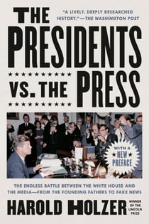 The Presidents vs. the Press - The Endless Battle between the White House and the Media--from the Founding Fathers to Fake News