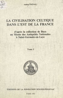La civilisation celtique dans l'est de la France (1) - D'après la collection de Baye au Musée des Antiquités nationales à Saint-Germain-en-Laye