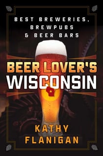 Beer Lover's Wisconsin - Best Breweries, Brewpubs and Beer Bars