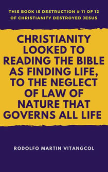 Christianity Looked To Reading the Bible as Finding Life, to the Neglect of Law of Nature That Governs All Life - This book is Destruction # 11 of 12 Of  Christianity Destroyed Jesus