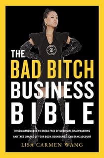 The Bad Bitch Business Bible - 10 Commandments to Break Free of Good Girl Brainwashing and Take Charge of Your Body, Boundaries, and Bank Account