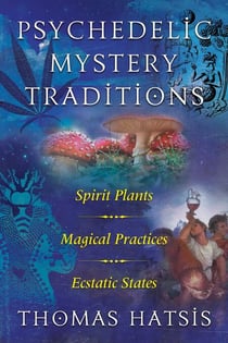 Psychedelic Mystery Traditions - Spirit Plants, Magical Practices, and Ecstatic States