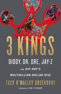 3 Kings - Diddy, Dr. Dre, Jay-Z, and Hip-Hop's Multibillion-Dollar Rise