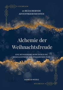 Alchemie der Weihnachtsfreude - 24 berzaubernde Adventsgeschichten - Eine wunderbare Reise durch die Weihnachtszeit mit ätherischen Ölen