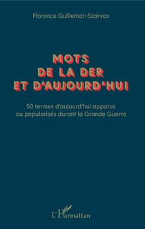 Mots de la Der et d'aujourd'hui - 50 termes d'aujourd'hui apparus ou popularisés durant la Grande Guerre