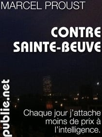 Contre Sainte-Beuve - "Chaque jour j'attache moins de prix à l'intelligence."