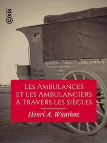Les Ambulances et les Ambulanciers à travers les siècles - Histoire des blessés militaires chez tous les peuples depuis le siège de Troie jusqu'à la convention de Genève