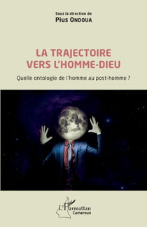 La trajectoire vers l'homme-dieu - Quelle ontologie de l'homme au post-homme ?