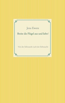 Breite die Flügel aus und liebe! - Von der Sehnsucht nach der Sehnsucht