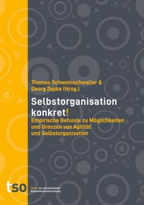 Selbstorganisation Konkret! - Empirische Befunde zu Möglichkeiten und Grenzen von Agilität und Selbstorganisation