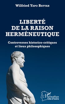 Liberté de la raison herméneutique - Controverses historico-critiques et lieux philosophiques