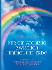 Nur ein Atemzug zwischen Himmel und Erde - Geschichten von Liebe und Hoffnung über den Tod hinaus