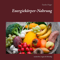 Energiekörper-Nahrung - zuckerfrei, vegan & lebendig