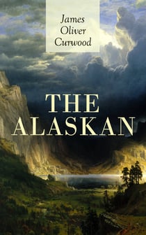 THE ALASKAN - Western Classic - A Gripping Tale of Forbidden Love, Attempted Murder and Gun-Fight in the Captivating Wilderness of Alaska