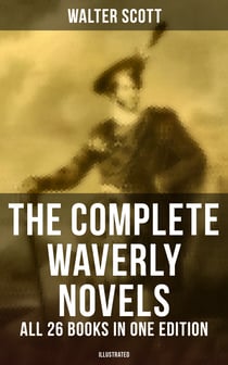 The Complete Waverly Novels - All 26 Books in One Edition (Illustrated) - Rob Roy, Ivanhoe, The Pirate, Waverly, Old Mortality, The Guy Mannering, The Antiquary…