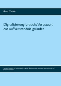 Digitalisierung braucht Vertrauen, das auf Verständnis gründet - Technische, juristische und weltanschauliche Fragen der Quantencomputer, Neuronalen Netze, Algorithmen und Künstlichen Intelligenz