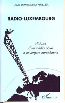 Radio-Luxembourg - Histoire d'un média privé d'envergure européenne