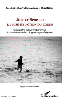 Jeux et Sports: la mise en action du corps - comprendre, expliquer et décrypter les conduites motrices: l'approche praxéologique