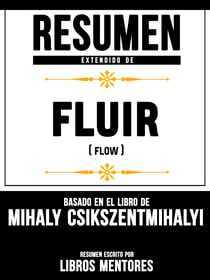 Resumen Extendido De Fluir (Flow) - Basado En El Libro De Mihaly Csikszentmihalyi