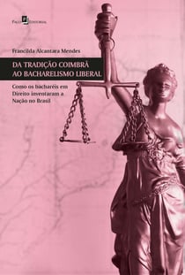 Da tradição coimbrã ao bacharelismo liberal - Como os bacharéis em Direito inventaram a nação no Brasil