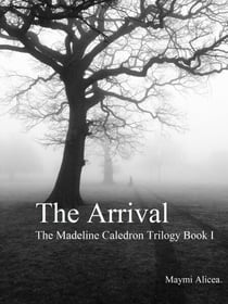 The Arrival - The Madeline Calderon Trilogy: Book 1 - The Madeline Calderon Trilogy, #1