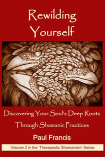 Rewilding Yourself: Discovering Your Soul’s Deep Roots Through Shamanic Practices - The 'Therapeutic Shamanism' series., #2
